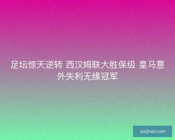 足坛惊天逆转 西汉姆联大胜保级 皇马意外失利无缘冠军