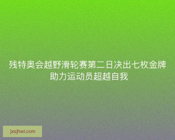 残特奥会越野滑轮赛第二日决出七枚金牌 助力运动员超越自我