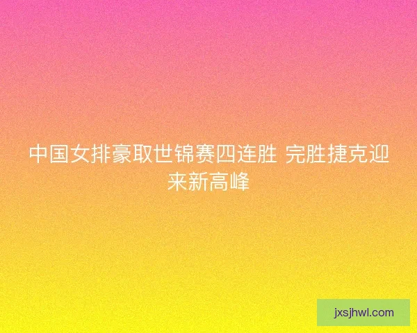 中国女排豪取世锦赛四连胜 完胜捷克迎来新高峰