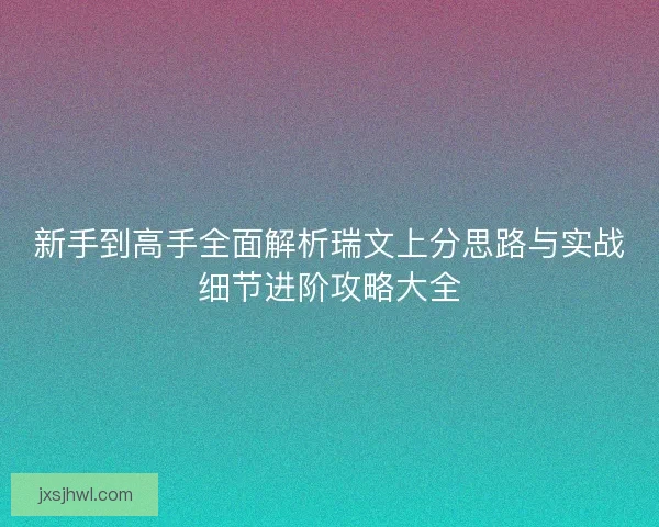 新手到高手全面解析瑞文上分思路与实战细节进阶攻略大全