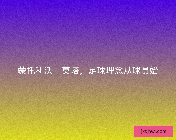 蒙托利沃：莫塔，足球理念从球员始