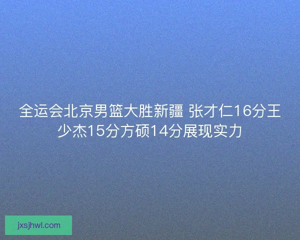 全运会北京男篮大胜新疆 张才仁16分王少杰15分方硕14分展现实力